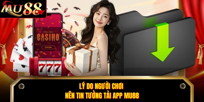 Lý do người chơi nên tin tưởng tải app MU88