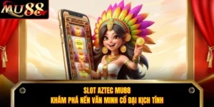 Slot Aztec MU88 - Khám Phá Nền Văn Minh Cổ Đại Kịch Tính